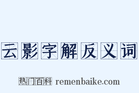 云影字解反义词是什么意思的图片